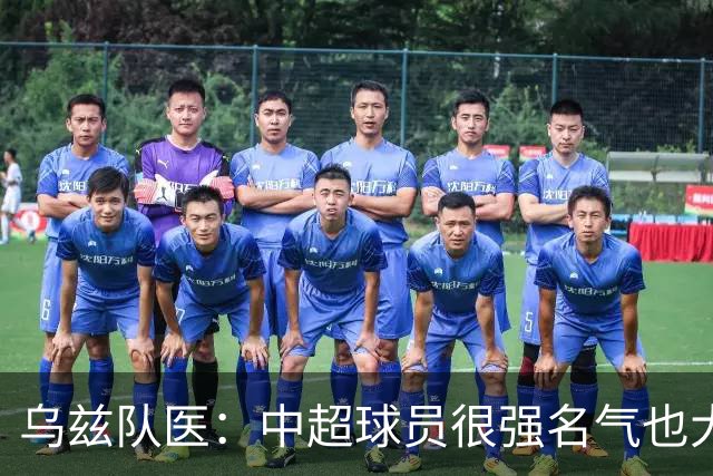 乌兹队医：中超球员很强名气也大；不解卡帅为何在意大利不受认可